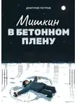 Дмитрий Петров - Мишкин в бетонном плену