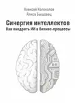 Алексей Колоколов - Синергия интеллектов. Как внедрить ИИ в бизнес-процессы