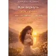 Постер книги Как вернуть себе право на собственную жизнь и безусловную любовь (Часть 1)