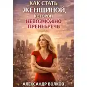 Постер книги Как стать женщиной, которой невозможно пренебречь (Часть 1)