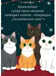 Кристина Мяткина - Новогоднее супер приключение четырёх котов: Операция Гигантский хаос