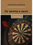 Алевтина Аникина - Книга-тренинг «От мечты к цели»