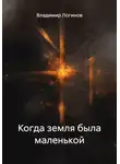 Владимир Логинов - Когда земля была маленькой