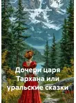Александр Неустроев - Дочери царя Тархана или уральские сказки