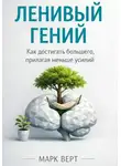 Марк Верт - Ленивый гений: Как достигать большего, прилагая меньше усилий