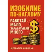 Постер книги Изобилие По-Наглому: Работай Мало, Зарабатывай Много