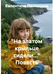 Валентина Полянская - "На златом крыльце сидели..." Повесть