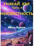 Иван Яшнев - Унакай Хар. Часть 4. Неизвестность