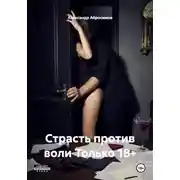 Постер книги Страсть против воли Только 18+