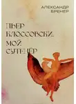 Александр Бренер - Пьер Клоссовски, мой сутенёр. Опыт импульсивно-ювенильного исследования