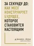 Дэниел Йон - За секунду до: как мозг конструирует будущее, которое становится настоящим