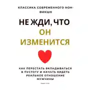 Постер книги Не жди, что он изменится. Как перестать вкладываться в пустоту и начать видеть реальное отношение мужчины