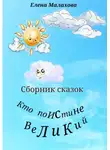 Елена Малахова - Кто поистине великий. Сборник сказок