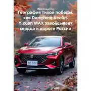 Постер книги География тихой победы: как Dongfeng Aeolus Yixuan MAX завоёвывает сердца и дороги России