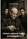 Александр Абросимов - Семья и друзья: Тайна антиквариата