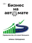Ирина Терещенко - Бизнес на автомате. Привычки тех, кто хочет большего