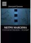 Дмитрий Гришин - Метро Максима. А что если вся твоя жизнь – это метро?