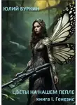 Юлий Буркин - Цветы на нашем пепле. Книга 1. Генезис