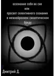 Дмитрий - Осознание себя во сне, или Просвет селективного сознания в межнейронном синаптическом бреду