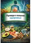 Роман Клименко - Правда о вашем здоровье: о чем заблуждаются даже врачи и нутрициологи