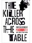 Марк Олшейкер - The Killer Across the Table: Unlocking the Secrets of Serial Killers and Predators with the FBI’s Original Mindhunter