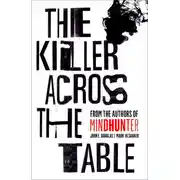 Постер книги The Killer Across the Table: Unlocking the Secrets of Serial Killers and Predators with the FBI’s Original Mindhunter