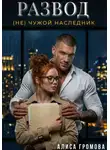 Алиса Громова - Развод. (Не) чужой наследник