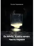 Руслан Гахриманов - Ex Nihilo. Книга начал. Часть первая
