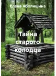 Елена Аболишина - Тайна старого колодца