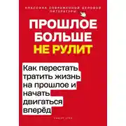 Постер книги Прошлое больше не рулит. Как перестать тратить жизнь на прошлое и начать двигаться вперёд