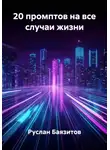 Руслан Баязитов - 20 промптов на все случаи жизни