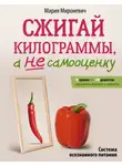Мария Мироневич - Сжигай килограммы, а не самооценку. Система осознанного питания. 10 правил – 100 рецептов: стройнеем бережно и навсегда