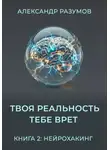 Александр Разумов - Твоя Реальность Тебе Врет. Книга 2: Нейрохакинг