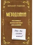 Михаил Павлов - Метод Тайной Комнаты. Техника исполнения желаний