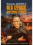 Максим Горький - Old Izergil and other stories / Старуха Изергиль и другие рассказы. Книга для чтения на английском языке