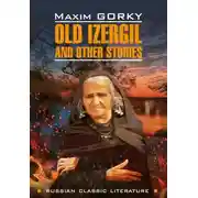 Постер книги Old Izergil and other stories / Старуха Изергиль и другие рассказы. Книга для чтения на английском языке
