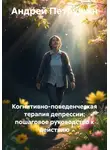 Андрей Петрушин - Когнитивно-поведенческая терапия депрессии: пошаговое руководство к действию