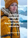 Светлана Рублёва - Остров свободных учителей. Фантастические рассказы