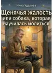 Инна Удалова - Щенячья жалость или собака, которая научилась молиться