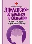 Мария Панова - Эпилепсия – оставаться в сознании. Истории о том, какой разной бывает болезнь