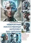 Александр Чесалов - Невероятный искусственный интеллект Easy Diffusion. Учебное пособие для школьников средних и старших классов