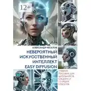 Постер книги Невероятный искусственный интеллект Easy Diffusion. Учебное пособие для школьников средних и старших классов