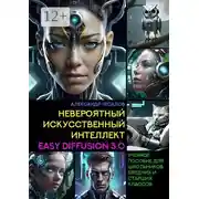 Постер книги Невероятный искусственный интеллект Easy Diffusion 3.0. Учебное пособие для школьников средних и старших классов