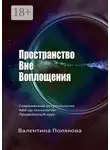 Валентина Полякова - Пространство вне воплощения. Современная регрессология. Add-Up технологии. Продвинутый курс