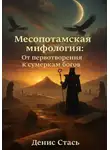 Денис Стась - Месопотамская мифология: От первотворения к сумеркам богов