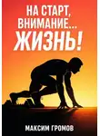 Максим Громов - На старт, внимание... ЖИЗНЬ!