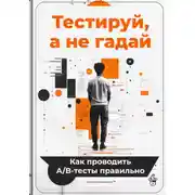Постер книги Тестируй, а не гадай: Как проводить А/В-тесты правильно