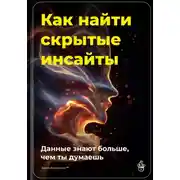 Постер книги Как найти скрытые инсайты: Данные знают больше, чем ты думаешь