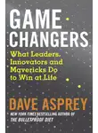 Дэйв Эспри - Game Changers: What Leaders, Innovators and Mavericks Do to Win at Life