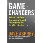 Постер книги Game Changers: What Leaders, Innovators and Mavericks Do to Win at Life